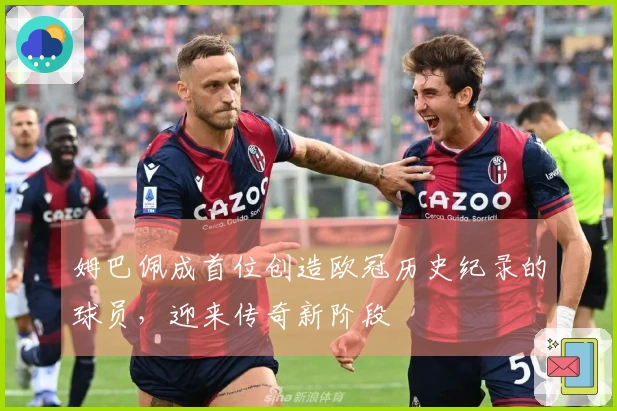 姆巴佩成首位创造欧冠历史纪录的球员，迎来传奇新阶段