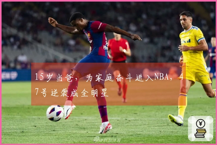 15岁当爸，为家庭奋斗进入NBA，47号逆袭成全明星