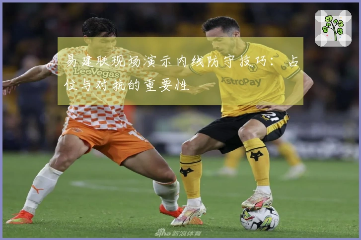 易建联现场演示内线防守技巧：占位与对抗的重要性