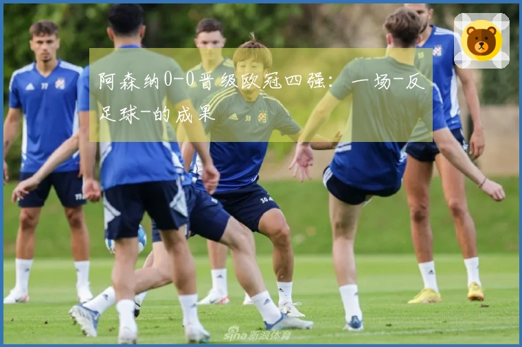 阿森纳0-0晋级欧冠四强：一场-反足球-的成果