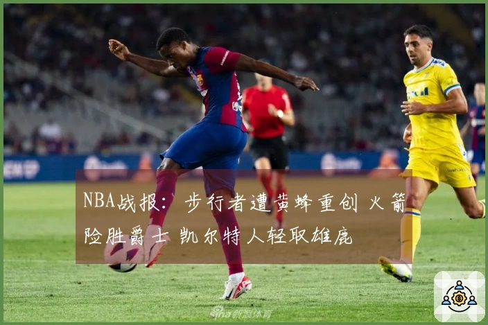 NBA战报：步行者遭黄蜂重创 火箭险胜爵士 凯尔特人轻取雄鹿