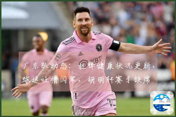 广东队动态：杜锋健康状况更新，球迷吐槽闫军，胡明轩赛季缺席