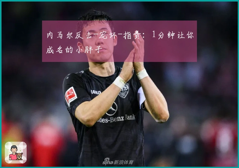 内马尔反击-宠坏-指责：1分钟让你成名的小胖子
