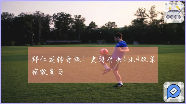 拜仁逆转晋级！史诗对决6比4双杀宿敌皇马