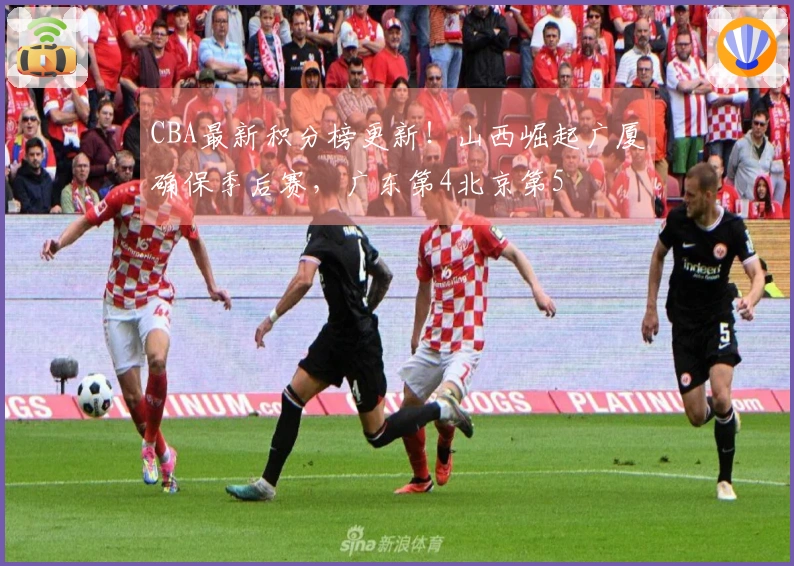 CBA最新积分榜更新！山西崛起广厦确保季后赛，广东第4北京第5