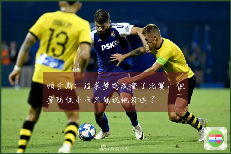 帕金斯：追求梦想改变了比赛，但要防住小卡只能祝他好运了