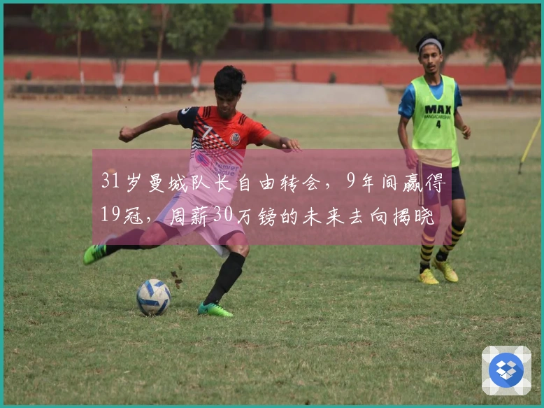 31岁曼城队长自由转会，9年间赢得19冠，周薪30万镑的未来去向揭晓