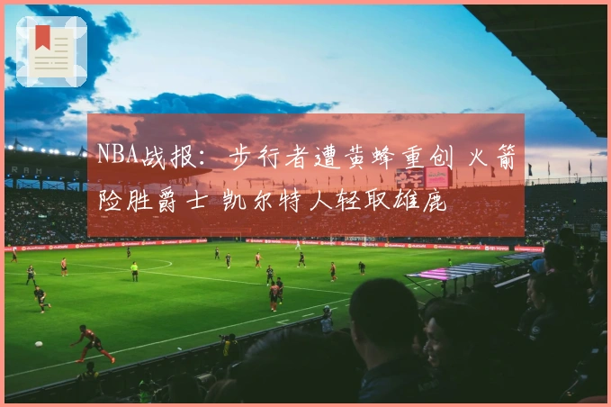 NBA战报：步行者遭黄蜂重创 火箭险胜爵士 凯尔特人轻取雄鹿