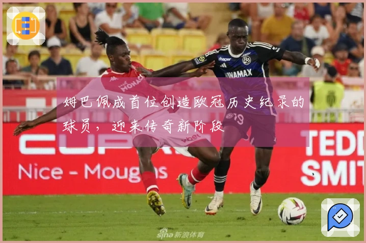 姆巴佩成首位创造欧冠历史纪录的球员，迎来传奇新阶段
