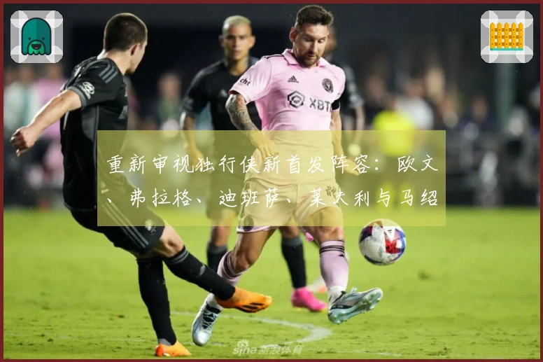 重新审视独行侠新首发阵容：欧文、弗拉格、迪班萨、莱夫利与马绍尔