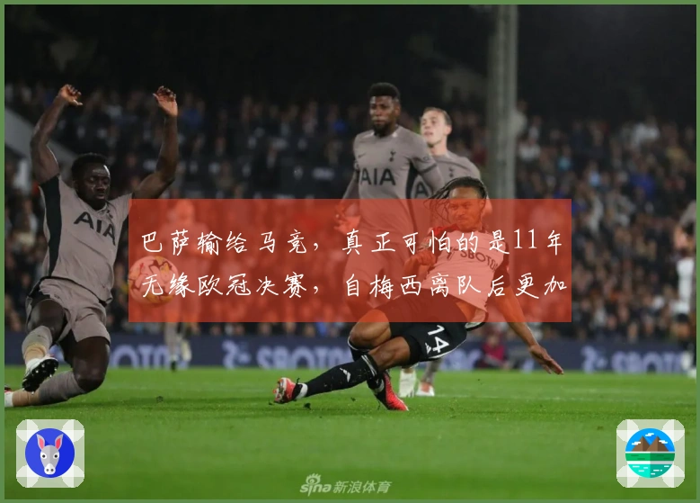 巴萨输给马竞，真正可怕的是11年无缘欧冠决赛，自梅西离队后更加明显！